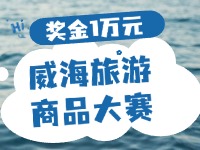 最高獎(jiǎng)金1萬(wàn)元！8月13日起至10月，2024威海市旅游商品大賽啟幕